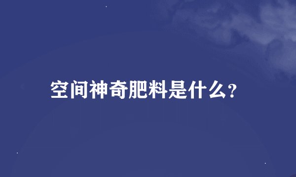 空间神奇肥料是什么？