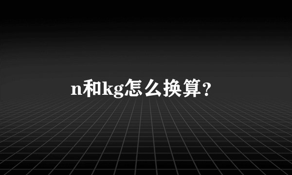 n和kg怎么换算？
