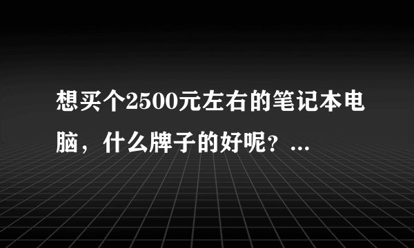 想买个2500元左右的笔记本电脑，什么牌子的好呢？哪个牌子质量最好