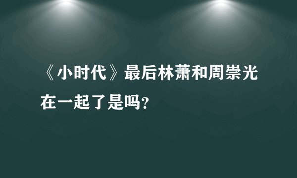 《小时代》最后林萧和周崇光在一起了是吗？