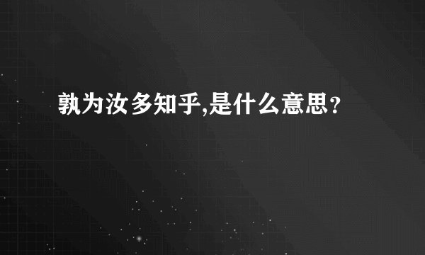 孰为汝多知乎,是什么意思？
