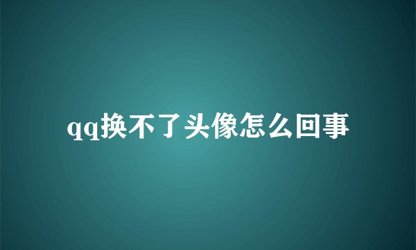 qq换不了头像怎么回事