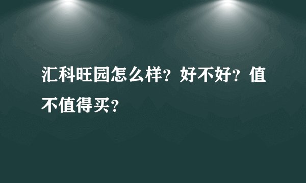 汇科旺园怎么样？好不好？值不值得买？