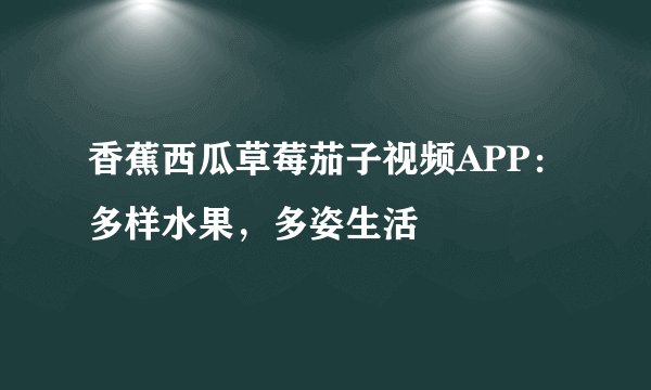 香蕉西瓜草莓茄子视频APP:多样水果,多姿生活