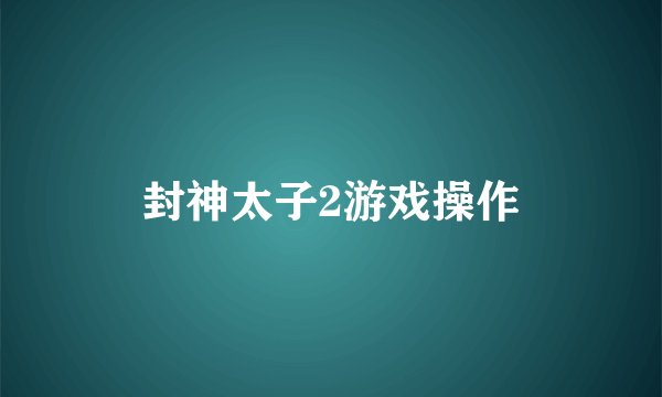 封神太子2游戏操作
