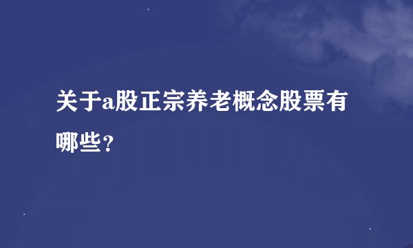 关于a股正宗养老概念股票有哪些？