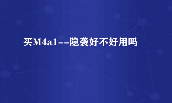 买M4a1--隐袭好不好用吗