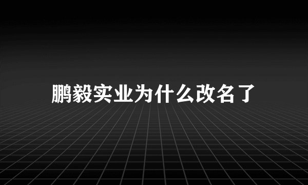 鹏毅实业为什么改名了
