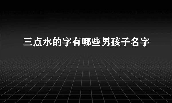 三点水的字有哪些男孩子名字