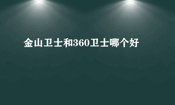 金山卫士和360卫士哪个好