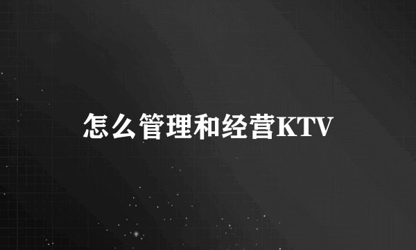 怎么管理和经营KTV