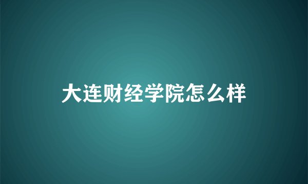 大连财经学院怎么样