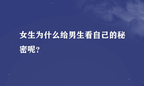 女生为什么给男生看自己的秘密呢？