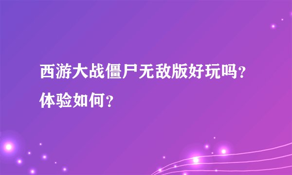西游大战僵尸无敌版好玩吗?体验如何?