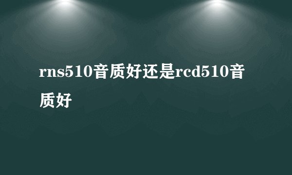 rns510音质好还是rcd510音质好