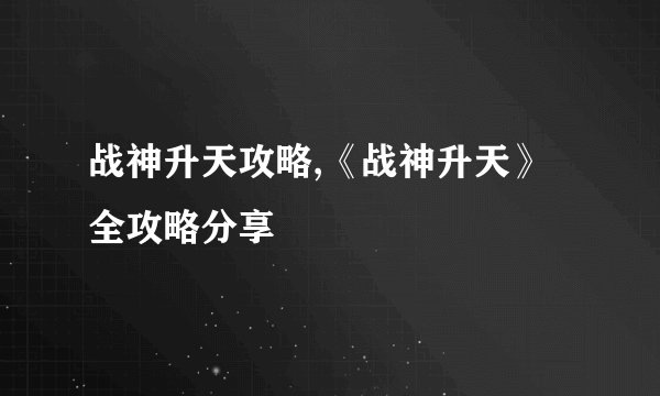 战神升天攻略,《战神升天》全攻略分享