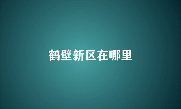 鹤壁新区在哪里