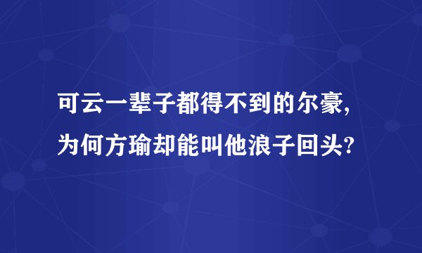 可云一辈子都得不到的尔豪,为何方瑜却能叫他浪子回头?
