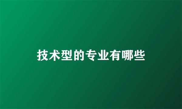 技术型的专业有哪些