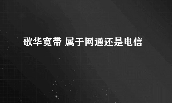 歌华宽带 属于网通还是电信