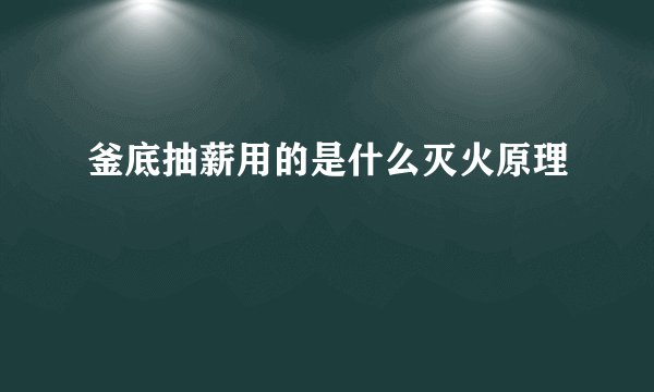 釜底抽薪用的是什么灭火原理