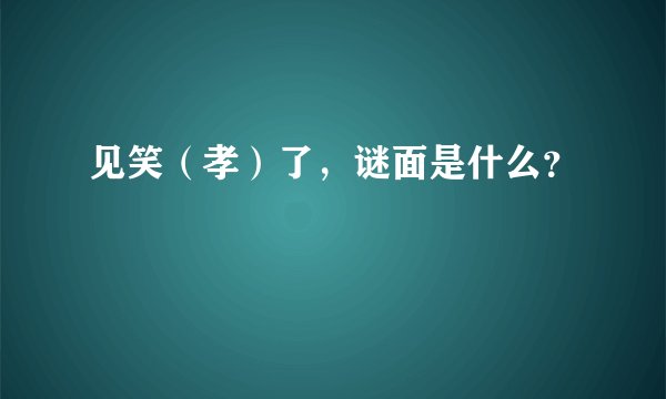 见笑（孝）了，谜面是什么？