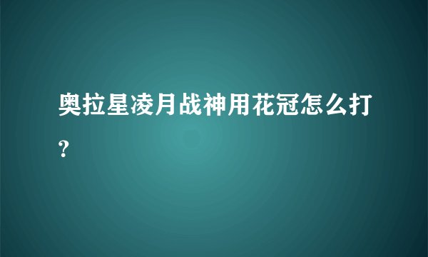 奥拉星凌月战神用花冠怎么打？