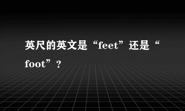 英尺的英文是“feet”还是“foot”？