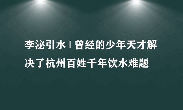 李泌引水 | 曾经的少年天才解决了杭州百姓千年饮水难题