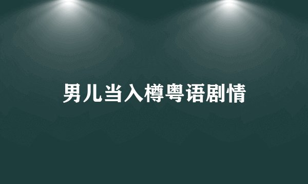 男儿当入樽粤语剧情