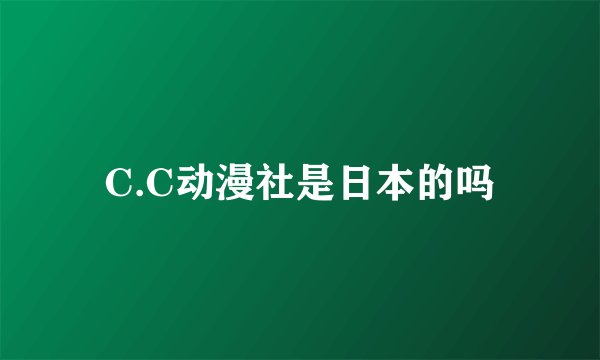 C.C动漫社是日本的吗
