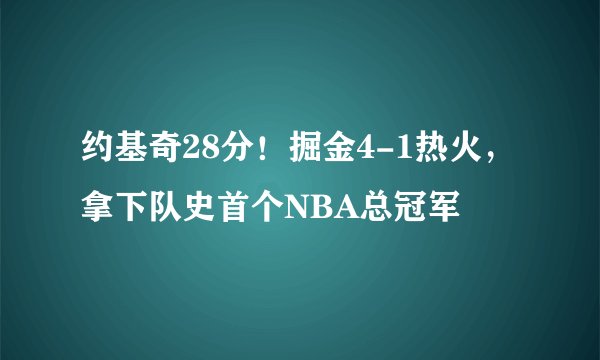 约基奇28分！掘金4-1热火，拿下队史首个NBA总冠军