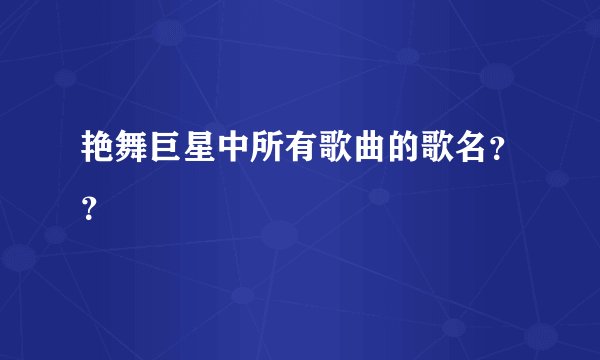 艳舞巨星中所有歌曲的歌名？？