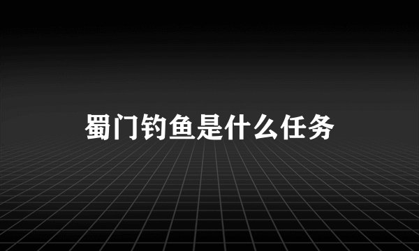 蜀门钓鱼是什么任务