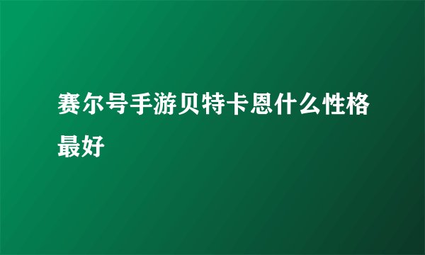 赛尔号手游贝特卡恩什么性格最好