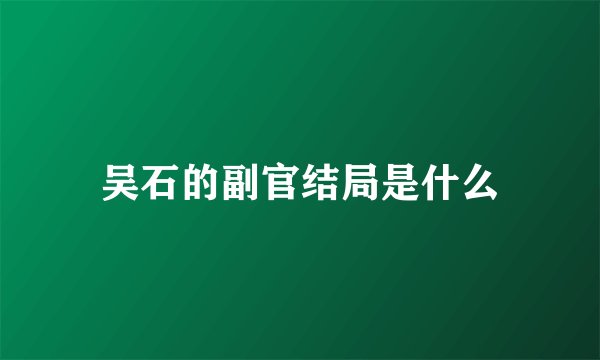 吴石的副官结局是什么