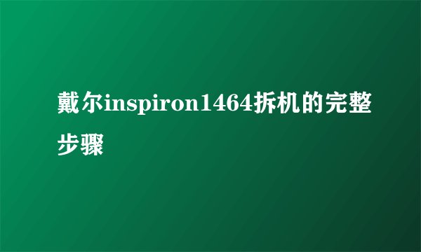 戴尔inspiron1464拆机的完整步骤