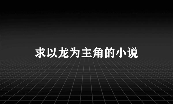 求以龙为主角的小说