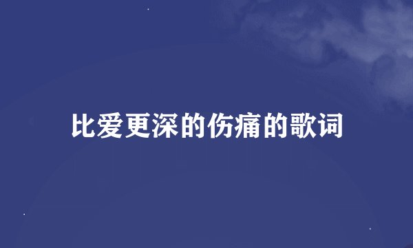 比爱更深的伤痛的歌词