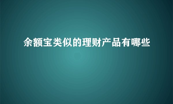 余额宝类似的理财产品有哪些