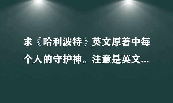 求《哈利波特》英文原著中每个人的守护神。注意是英文的哦~不是翻译成中文之后的。
