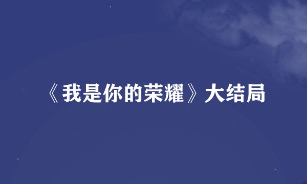 《我是你的荣耀》大结局