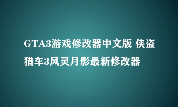 GTA3游戏修改器中文版 侠盗猎车3风灵月影最新修改器