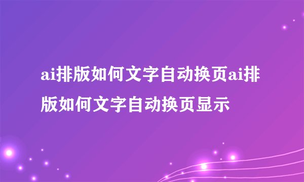 ai排版如何文字自动换页ai排版如何文字自动换页显示