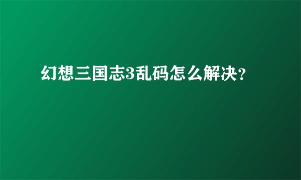 幻想三国志3乱码怎么解决？