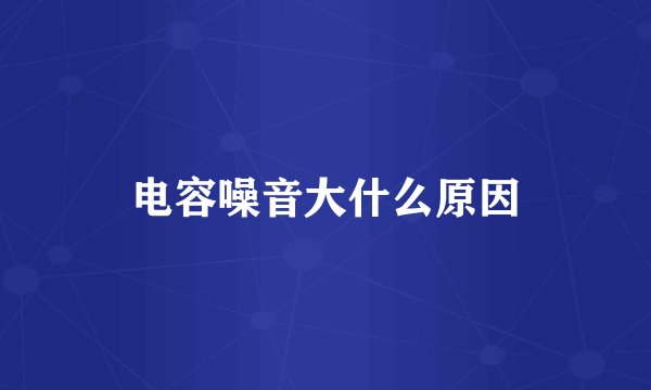 电容噪音大什么原因
