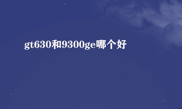 gt630和9300ge哪个好