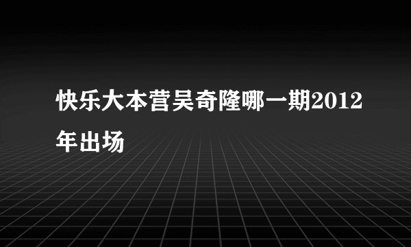 快乐大本营吴奇隆哪一期2012年出场