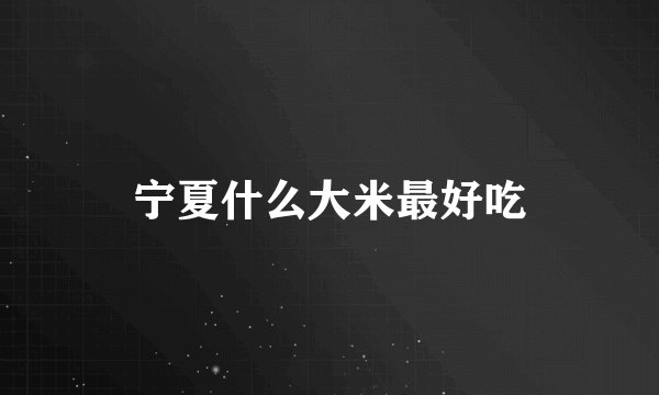 宁夏什么大米最好吃