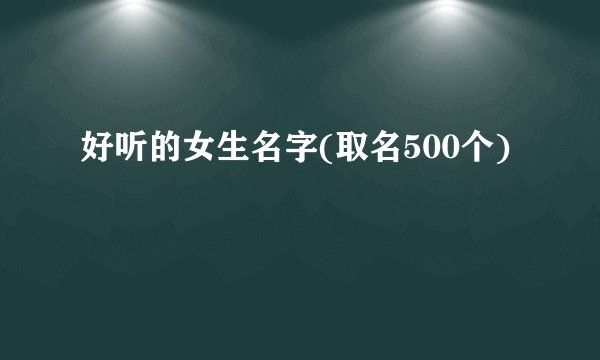 好听的女生名字(取名500个)